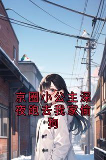 (精品)小说京圈小公主深夜跑去我家偷狗 主角厉棠傅逾白免费试读