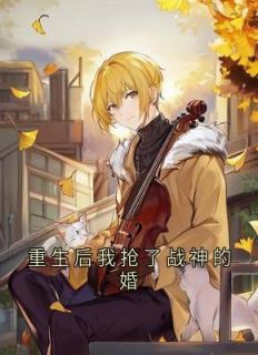 小说重生后我抢了战神的婚在线阅读