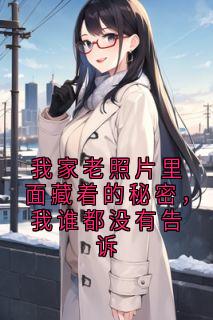 (无弹窗)我家老照片里面藏着的秘密，我谁都没有告诉小说