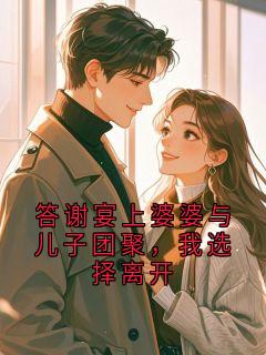 夜依小六花 小说答谢宴上婆婆与儿子团聚，我选择离开答谢宴上婆婆与儿子团聚，我选择离开精选章节