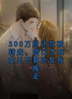 500万拆迁款被转走，借口才知女儿不算孙女我搬走无弹窗在线阅读 500万拆迁款被转走，借口才知女儿不算孙女我搬走精选章节
