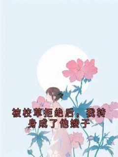 被校草拒绝后，我转身成了他嫂子by梦子心  江肆江舟舒瑜免费阅读