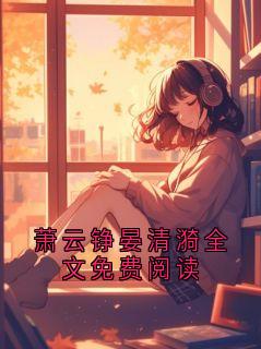 萧云铮晏清漪全文免费阅读by栗子布朗尼第8章