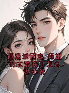 逍遥派团宠:师姐们太爱我了怎么办小说大结局免费阅读全文
